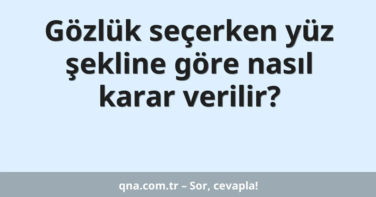 Gözlük seçerken yüz şekline göre nasıl karar verilir?