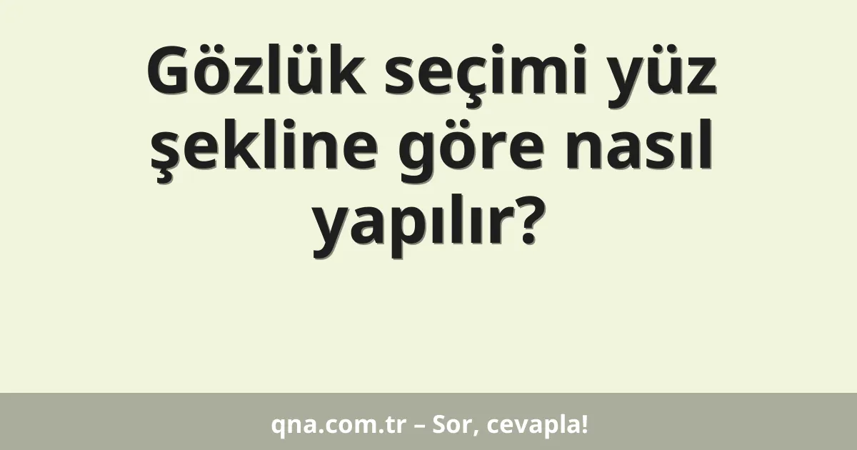 Gözlük seçimi yüz şekline göre nasıl yapılır?