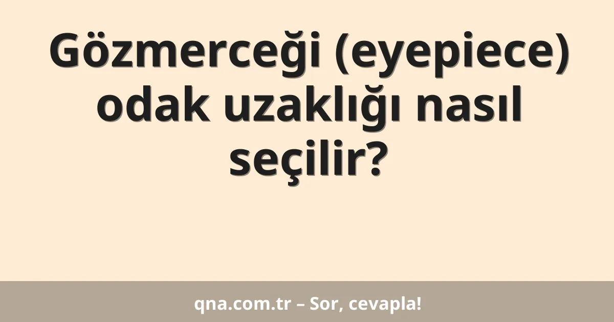 Gözmerceği (eyepiece) odak uzaklığı nasıl seçilir?