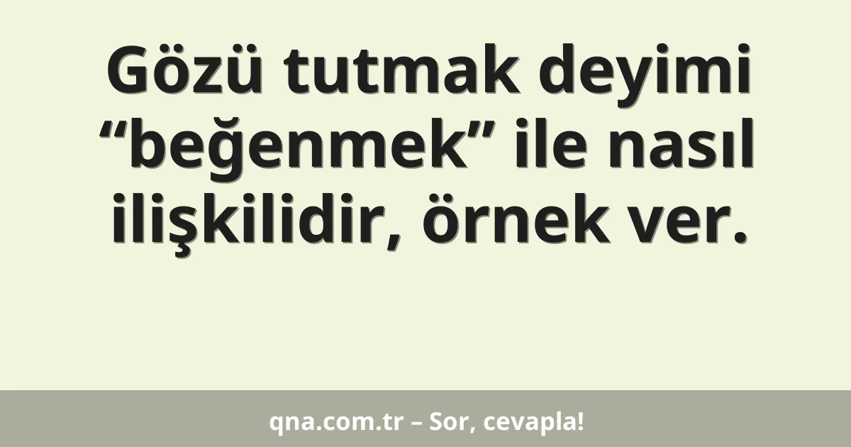Gözü tutmak deyimi “beğenmek” ile nasıl ilişkilidir, örnek ver.