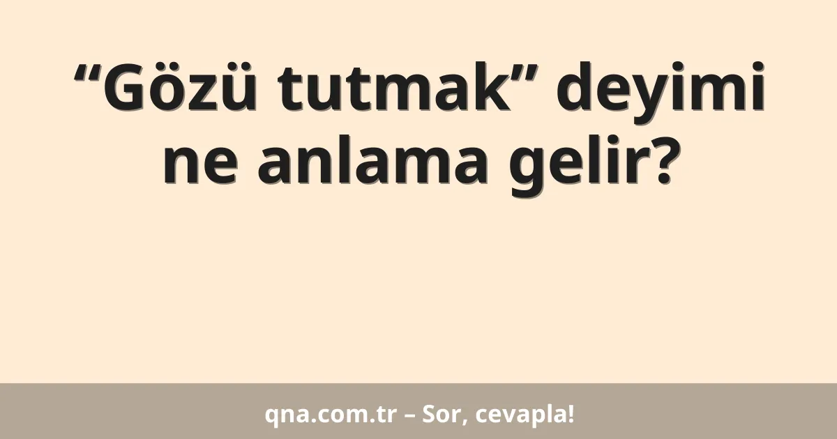 “Gözü tutmak” deyimi ne anlama gelir?