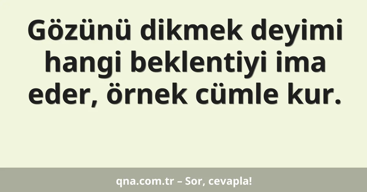 Gözünü dikmek deyimi hangi beklentiyi ima eder, örnek cümle kur.