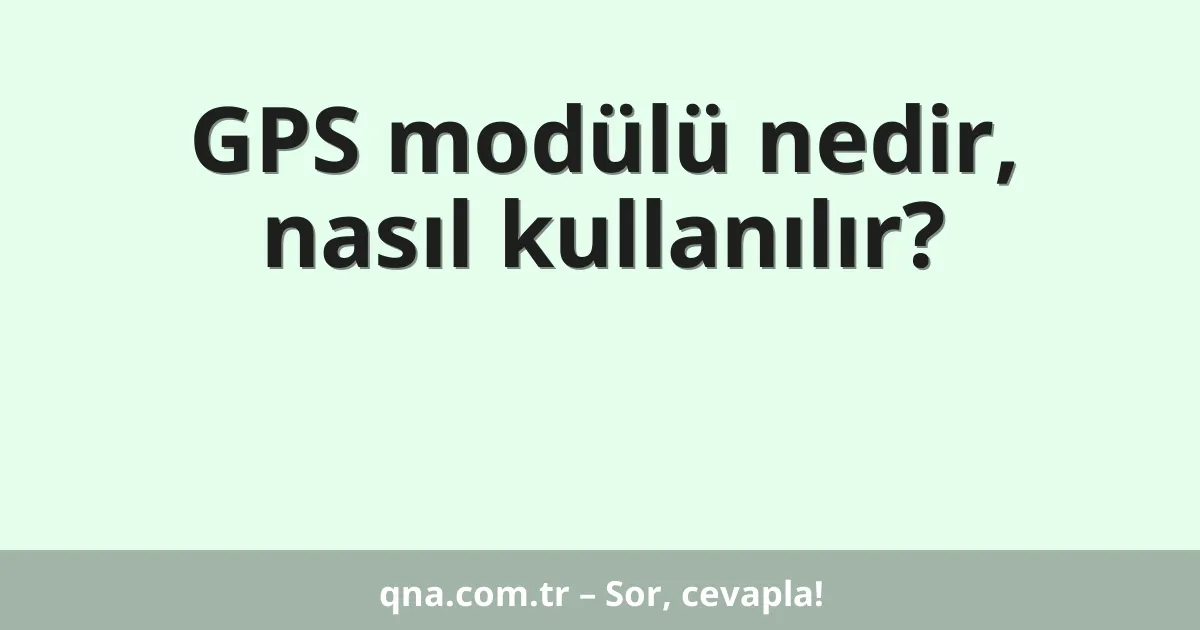 GPS modülü nedir, nasıl kullanılır?