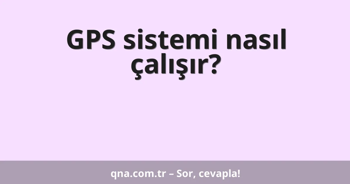 GPS sistemi nasıl çalışır?