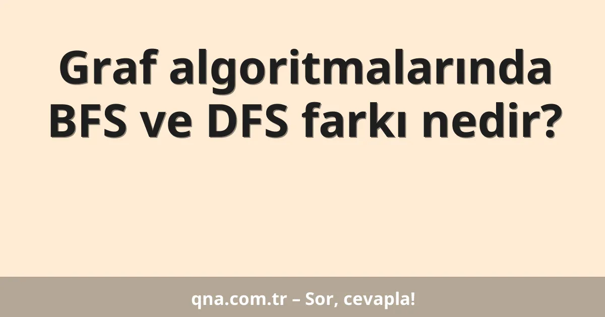 Graf algoritmalarında BFS ve DFS farkı nedir?