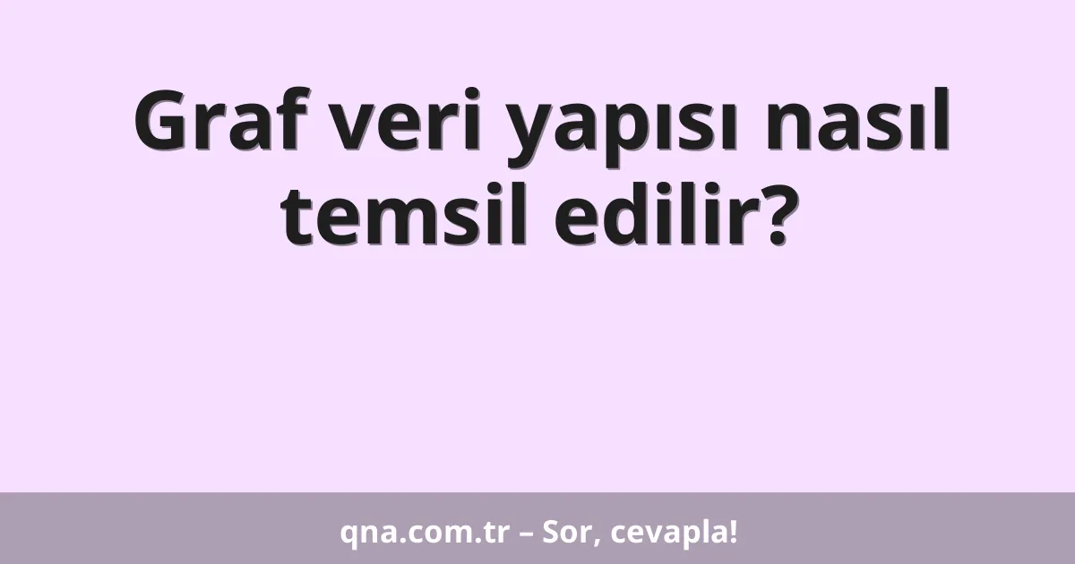 Graf veri yapısı nasıl temsil edilir?