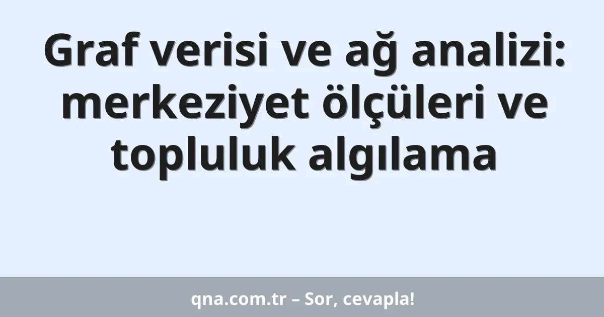 Graf verisi ve ağ analizi: merkeziyet ölçüleri ve topluluk algılama