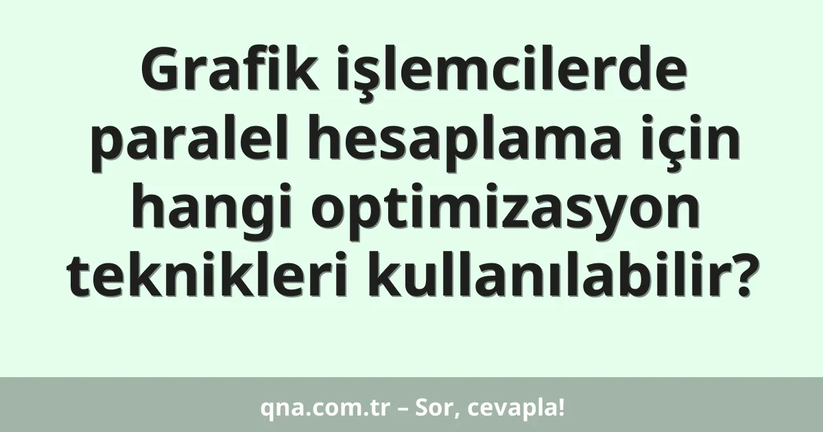 Grafik işlemcilerde paralel hesaplama için hangi optimizasyon teknikleri kullanılabilir?