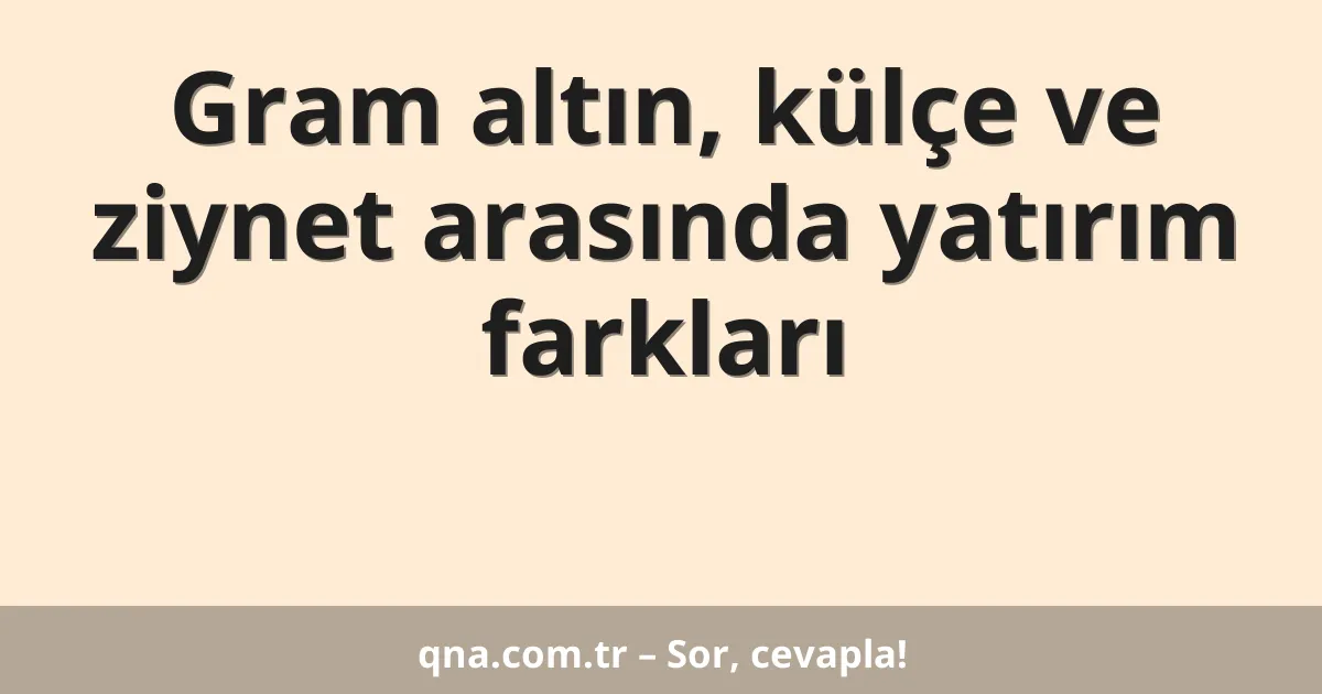 Gram altın, külçe ve ziynet arasında yatırım farkları