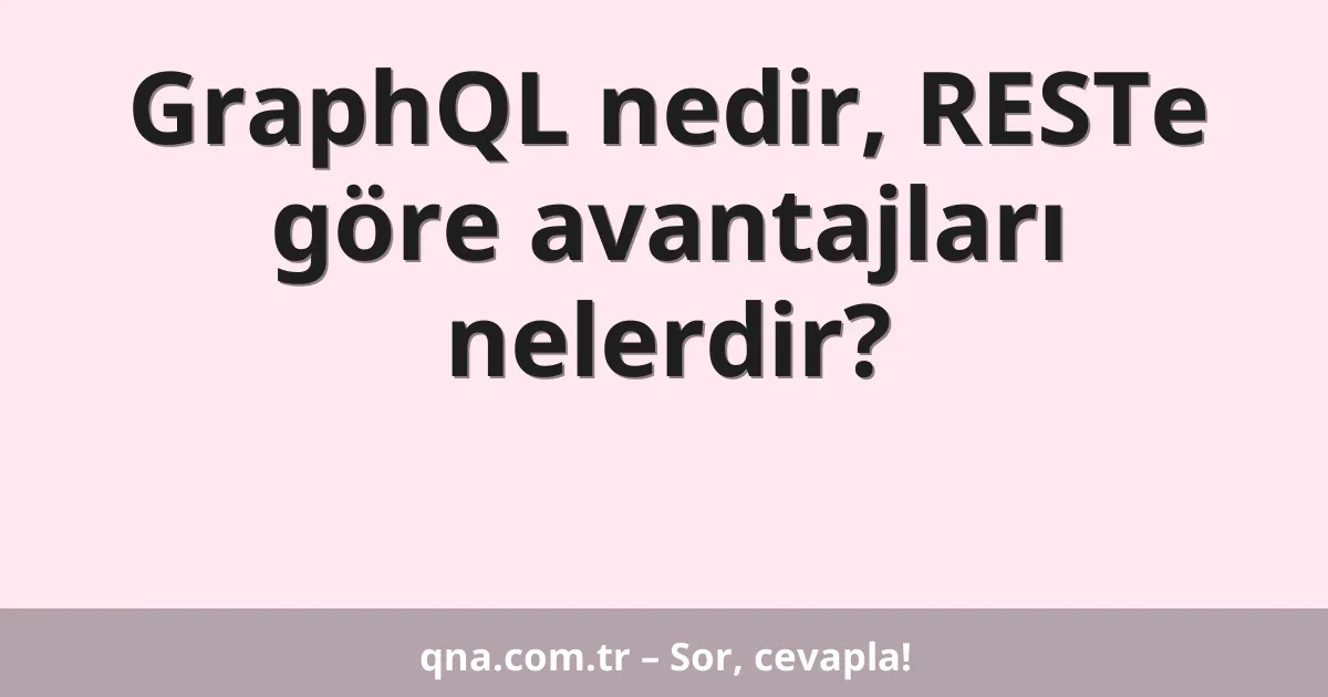 GraphQL nedir, RESTe göre avantajları nelerdir?