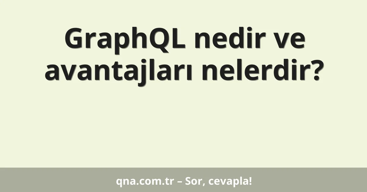 GraphQL nedir ve avantajları nelerdir?