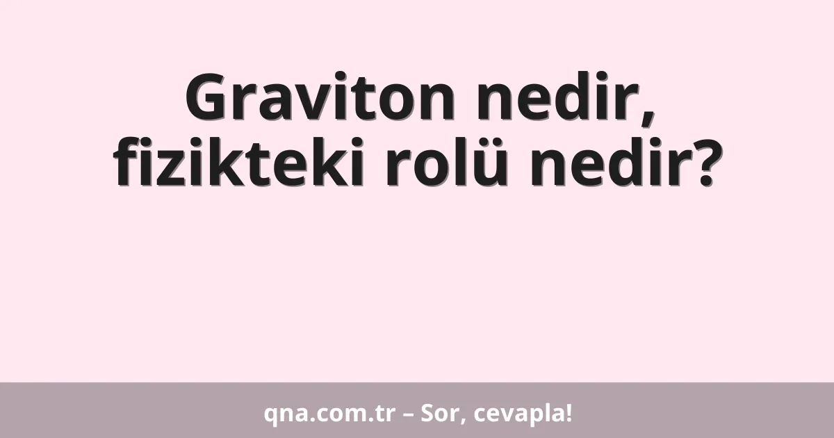 Graviton nedir, fizikteki rolü nedir?