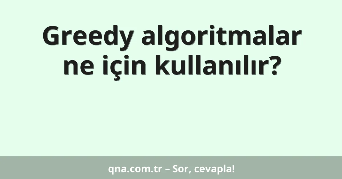 Greedy algoritmalar ne için kullanılır?