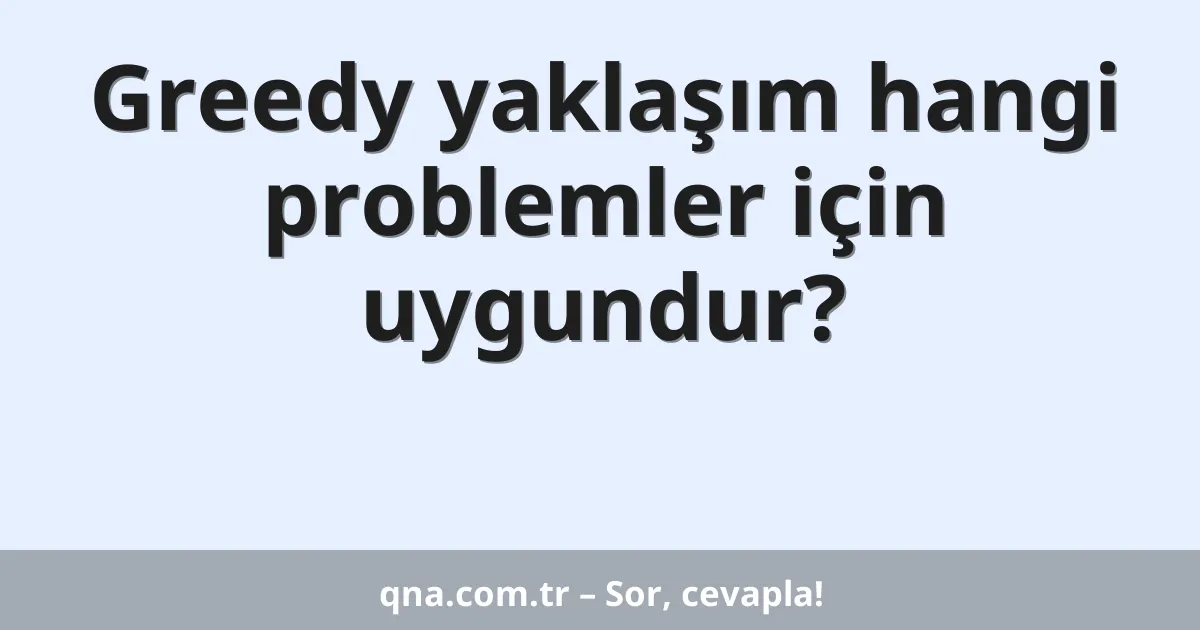 Greedy yaklaşım hangi problemler için uygundur?