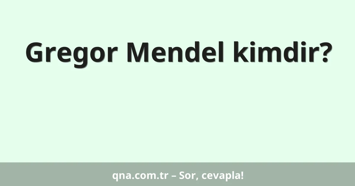 Gregor Mendel kimdir?