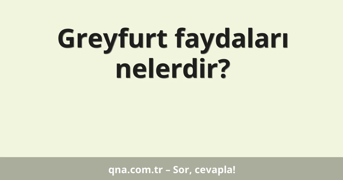 Greyfurt faydaları nelerdir?