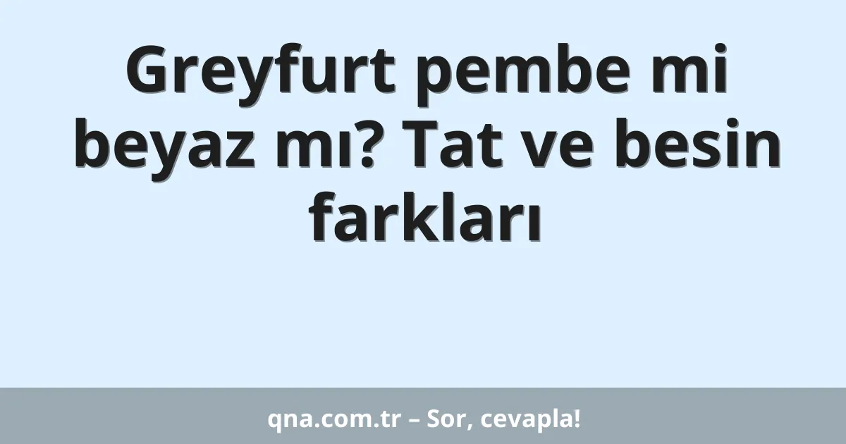 Greyfurt pembe mi beyaz mı? Tat ve besin farkları