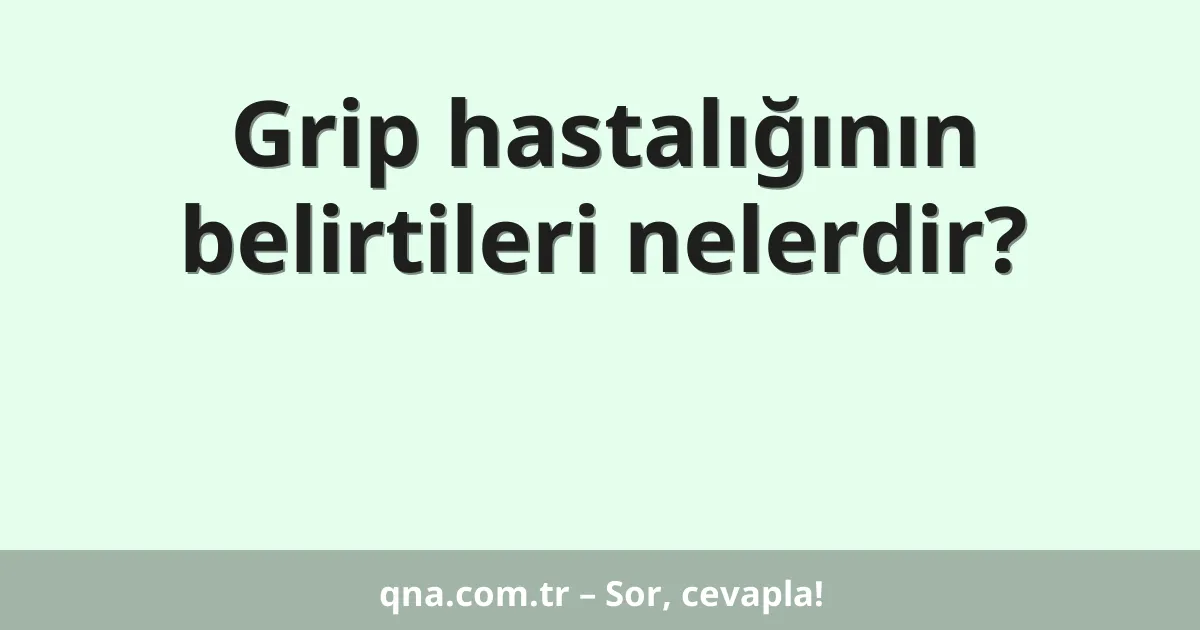 Grip hastalığının belirtileri nelerdir?