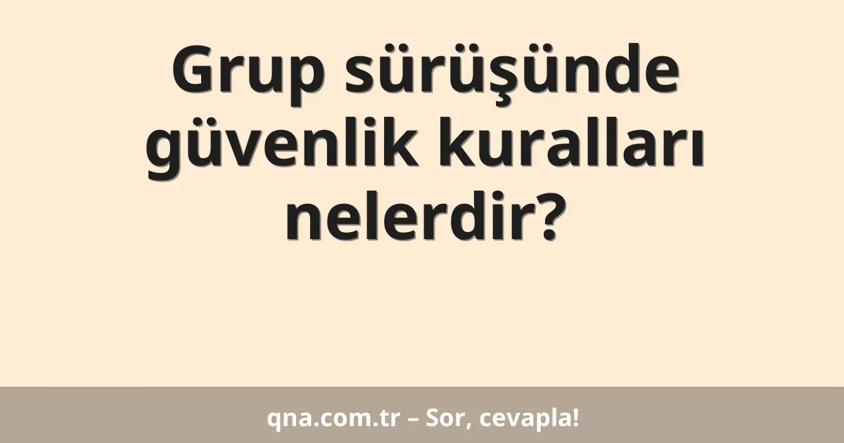 Grup sürüşünde güvenlik kuralları nelerdir?