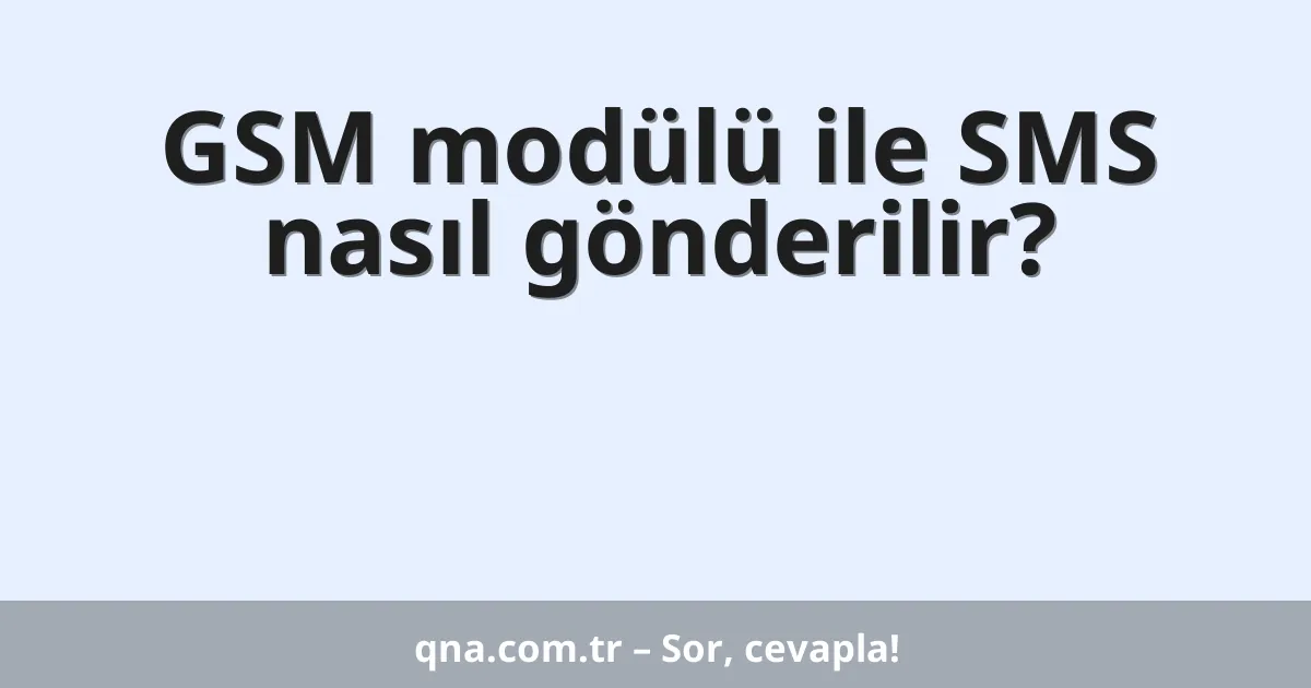 GSM modülü ile SMS nasıl gönderilir?