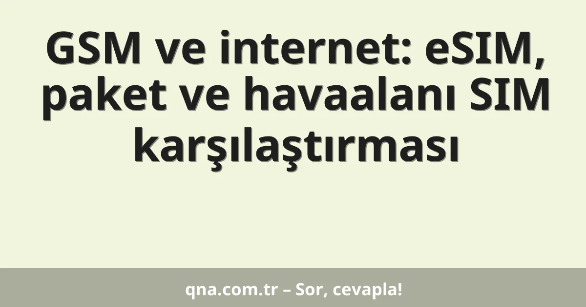 GSM ve internet: eSIM, paket ve havaalanı SIM karşılaştırması