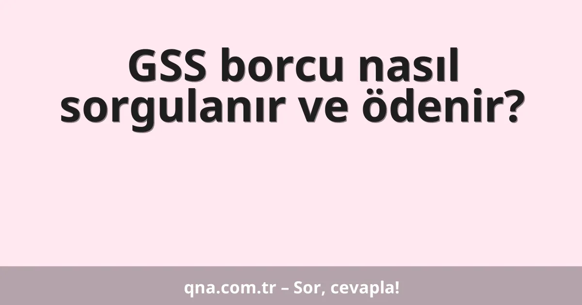 GSS borcu nasıl sorgulanır ve ödenir?