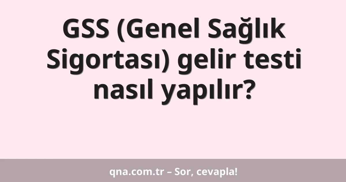 GSS (Genel Sağlık Sigortası) gelir testi nasıl yapılır?