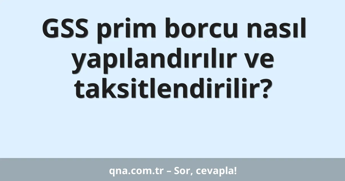 GSS prim borcu nasıl yapılandırılır ve taksitlendirilir?