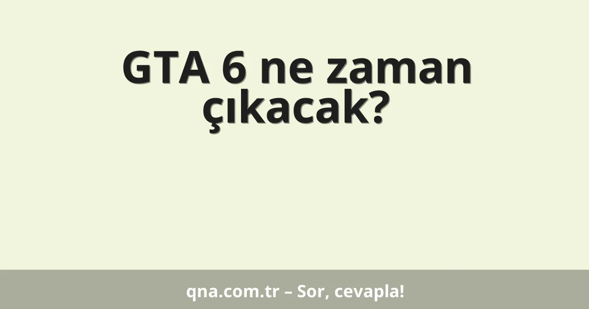 GTA 6 ne zaman çıkacak?