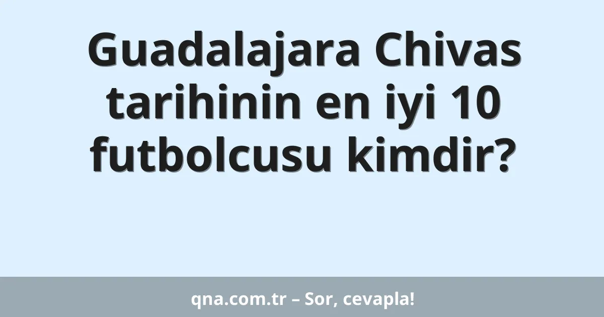Guadalajara Chivas tarihinin en iyi 10 futbolcusu kimdir?