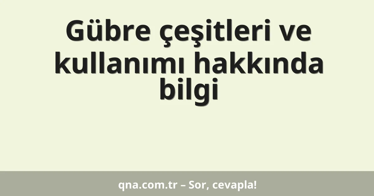 Gübre çeşitleri ve kullanımı hakkında bilgi