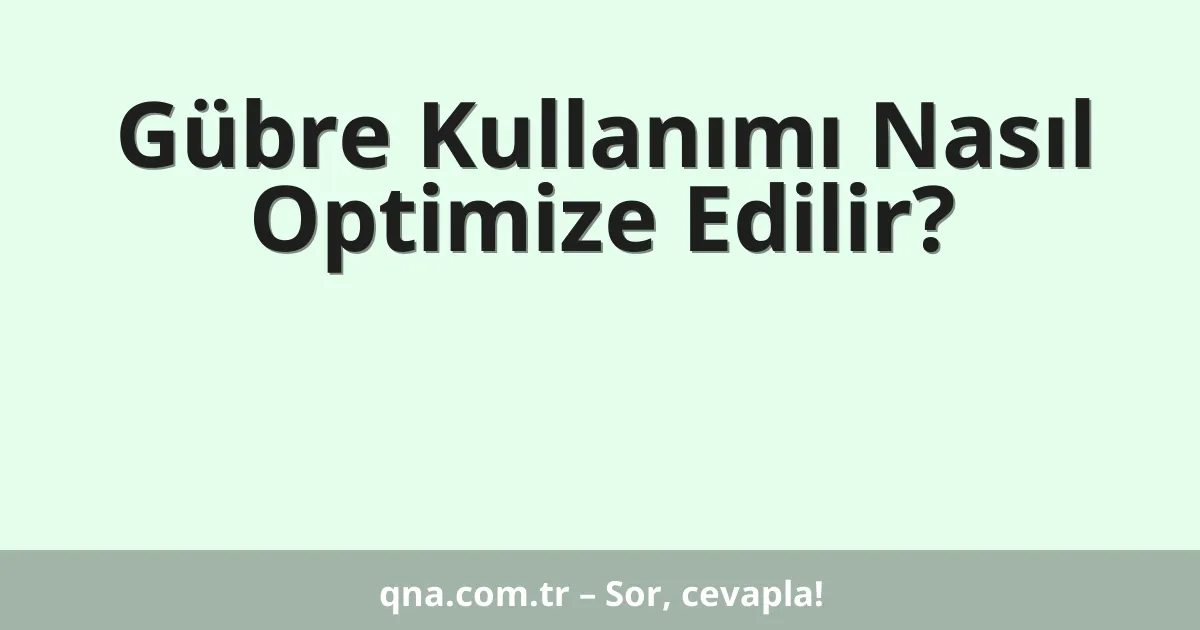 Gübre Kullanımı Nasıl Optimize Edilir?