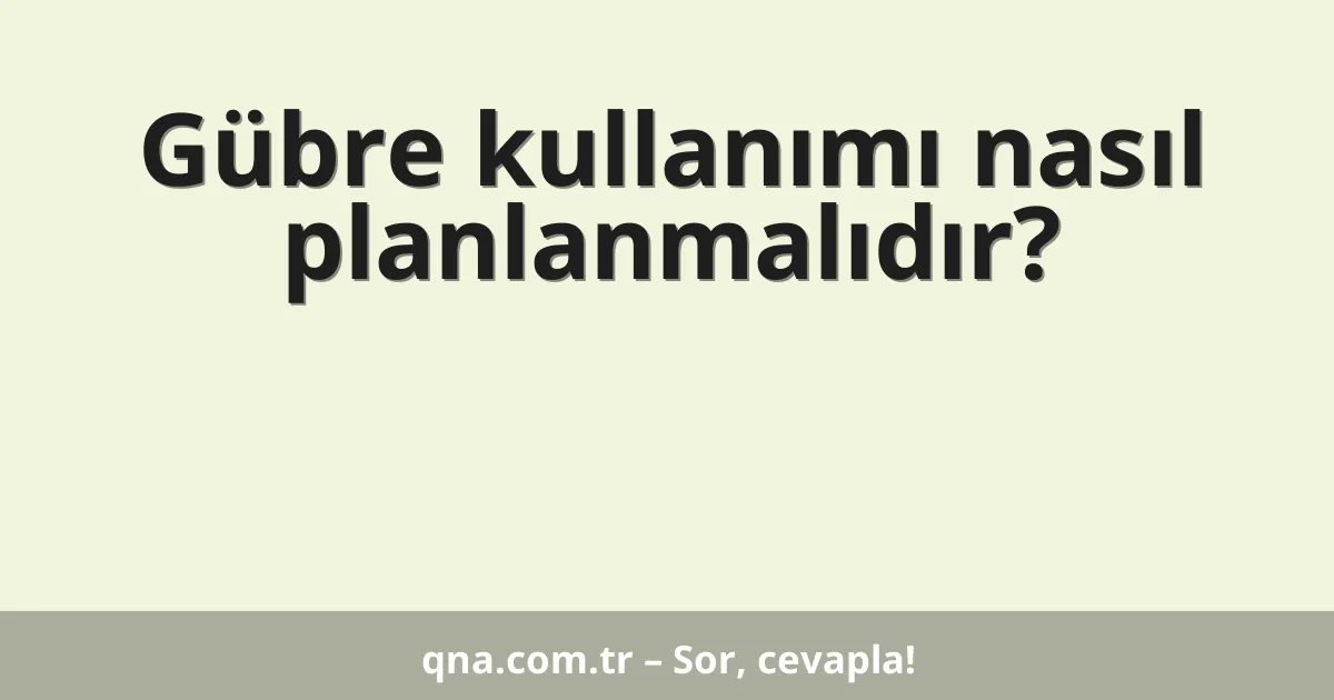 Gübre kullanımı nasıl planlanmalıdır?