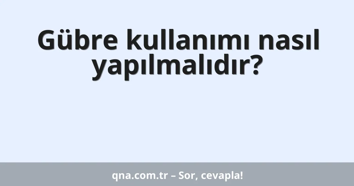 Gübre kullanımı nasıl yapılmalıdır?