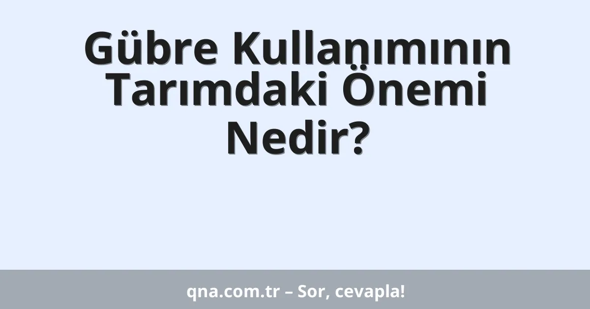 Gübre Kullanımının Tarımdaki Önemi Nedir?
