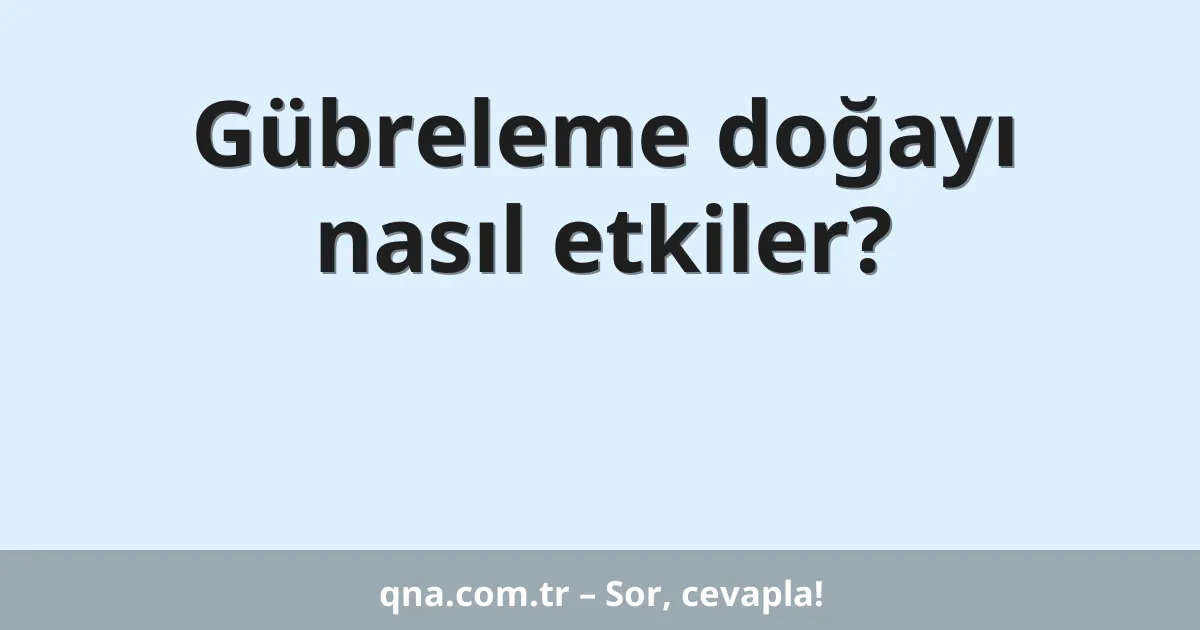 Gübreleme doğayı nasıl etkiler?