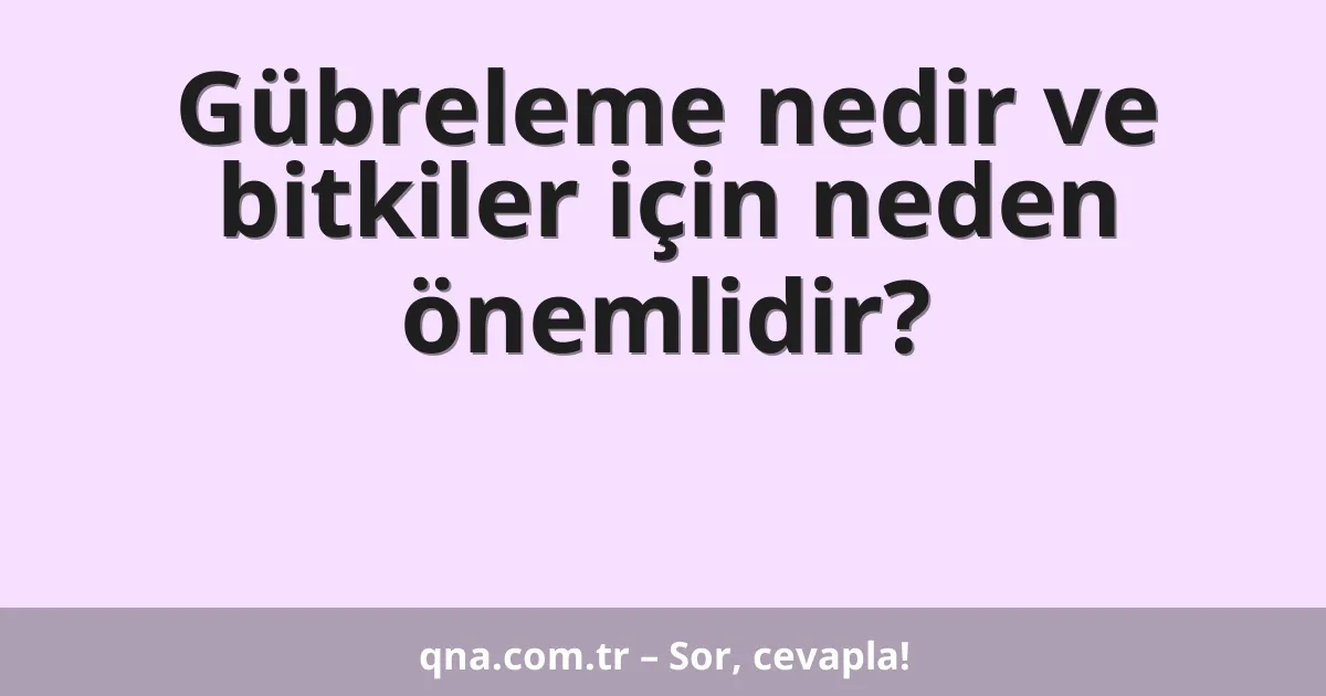 Gübreleme nedir ve bitkiler için neden önemlidir?