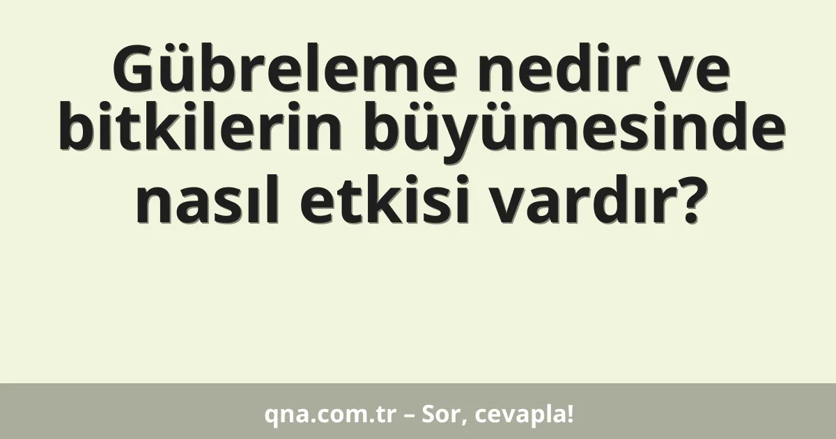 Gübreleme nedir ve bitkilerin büyümesinde nasıl etkisi vardır?