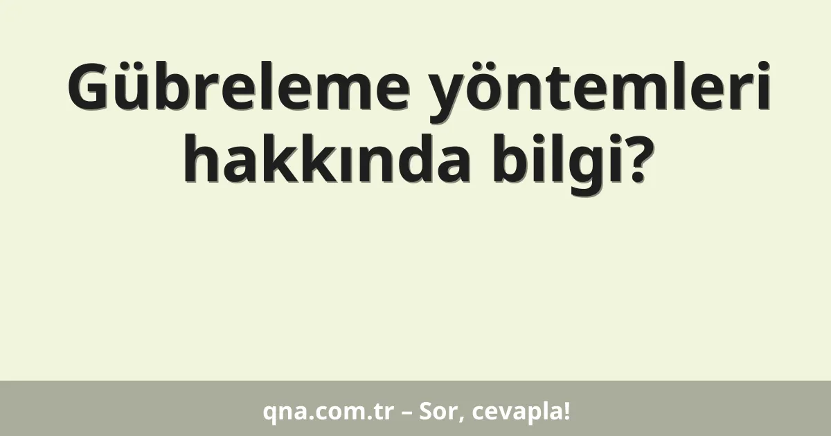 Gübreleme yöntemleri hakkında bilgi?