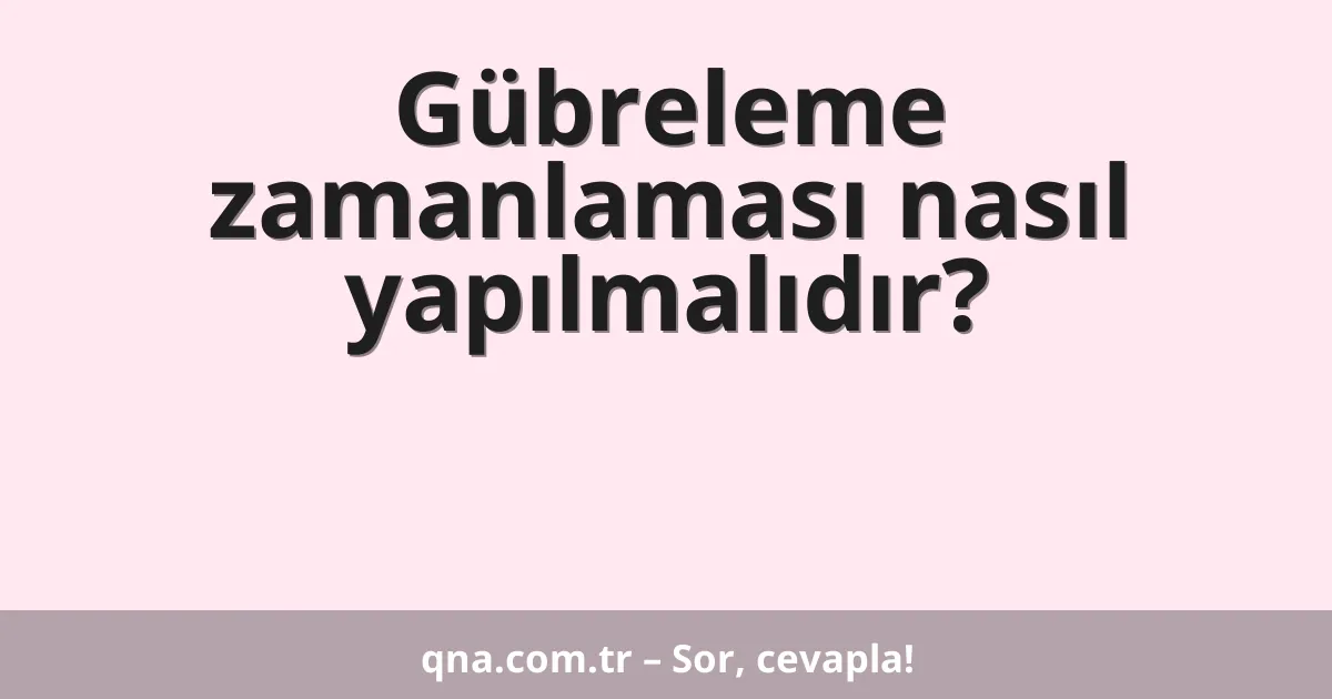 Gübreleme zamanlaması nasıl yapılmalıdır?