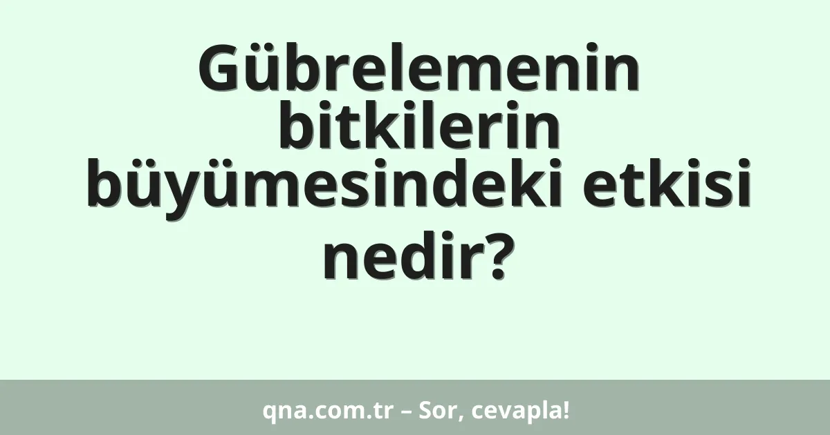 Gübrelemenin bitkilerin büyümesindeki etkisi nedir?