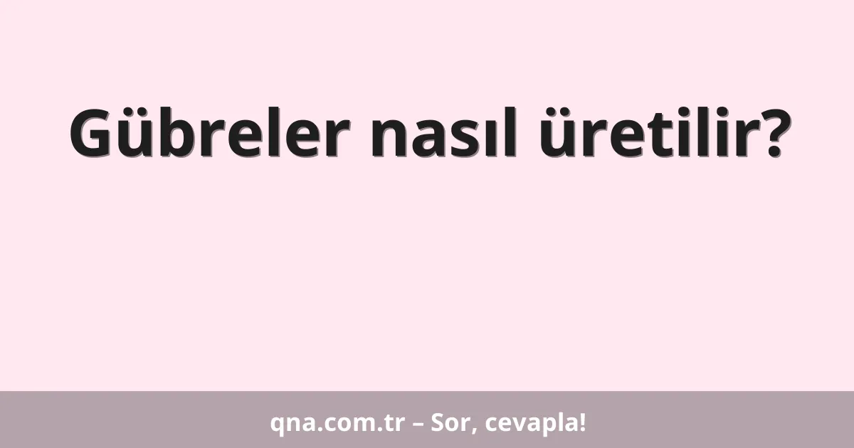 Gübreler nasıl üretilir?