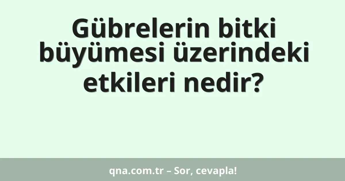Gübrelerin bitki büyümesi üzerindeki etkileri nedir?