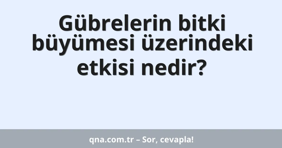 Gübrelerin bitki büyümesi üzerindeki etkisi nedir?