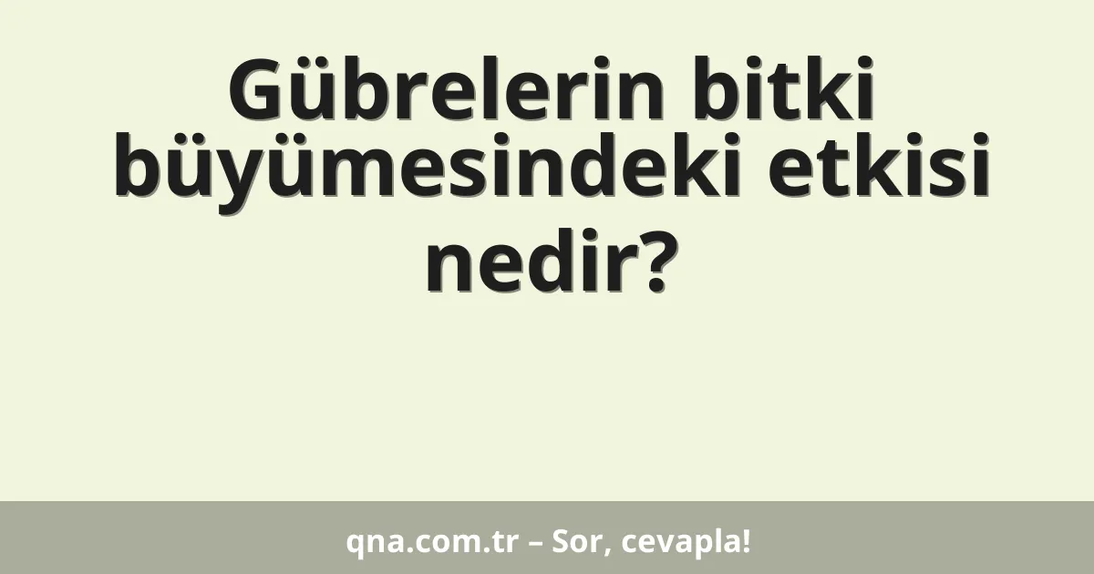 Gübrelerin bitki büyümesindeki etkisi nedir?