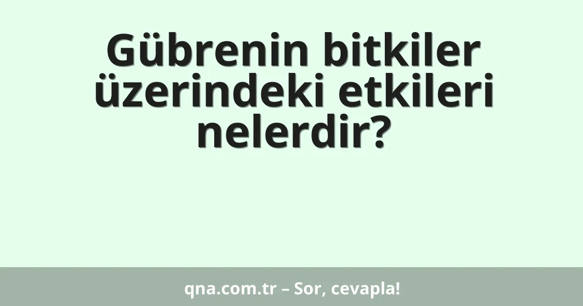 Gübrenin bitkiler üzerindeki etkileri nelerdir?