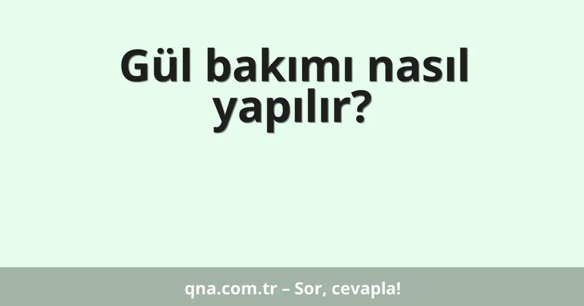 Gül bakımı nasıl yapılır?