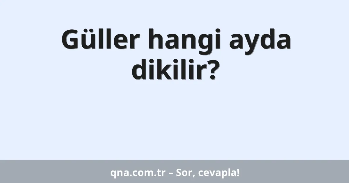 Güller hangi ayda dikilir?