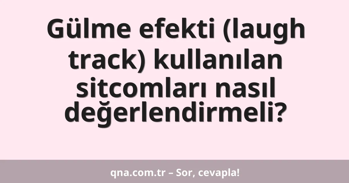 Gülme efekti (laugh track) kullanılan sitcomları nasıl değerlendirmeli?