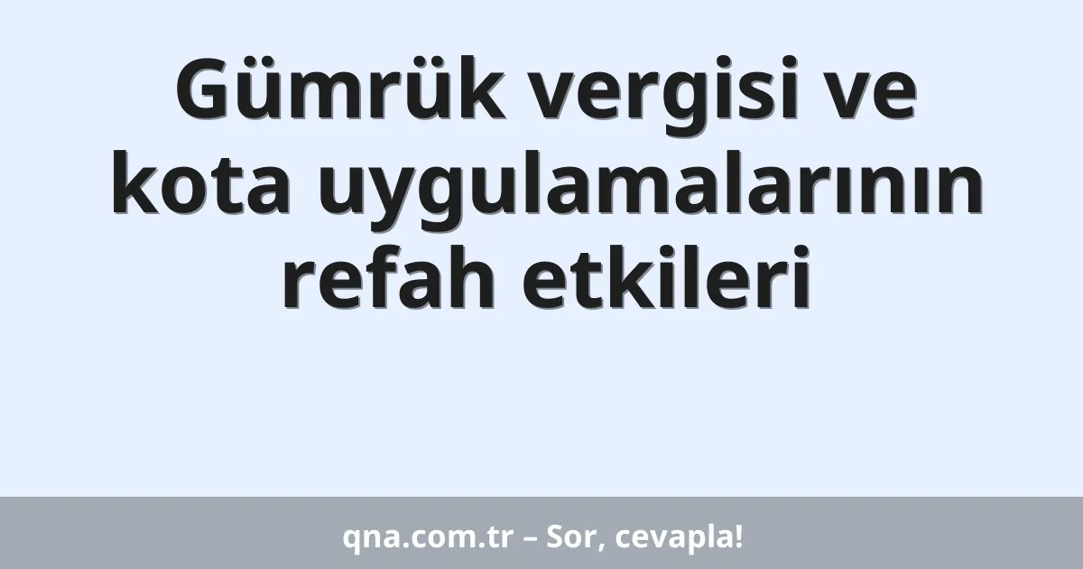 Gümrük vergisi ve kota uygulamalarının refah etkileri